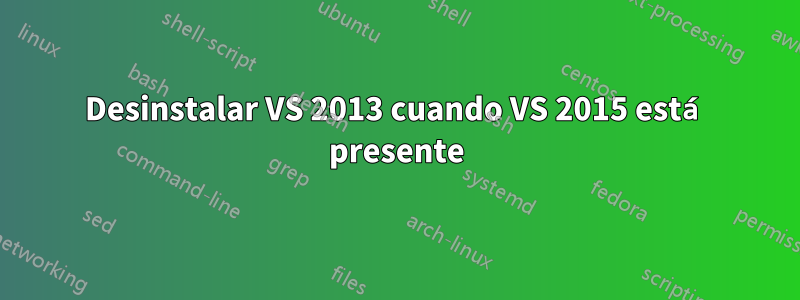 Desinstalar VS 2013 cuando VS 2015 está presente