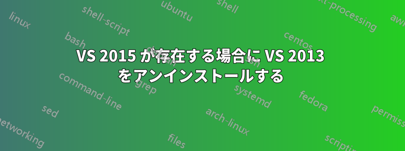 VS 2015 が存在する場合に VS 2013 をアンインストールする