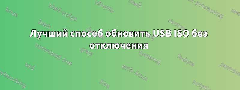 Лучший способ обновить USB ISO без отключения