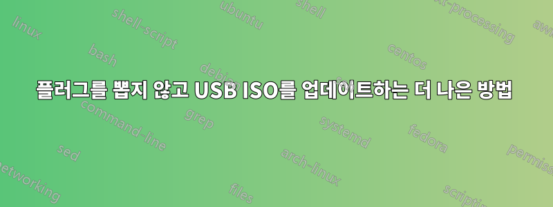 플러그를 뽑지 않고 USB ISO를 업데이트하는 더 나은 방법