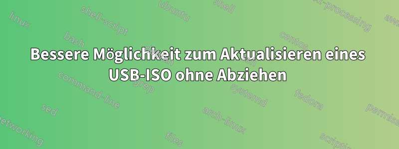 Bessere Möglichkeit zum Aktualisieren eines USB-ISO ohne Abziehen