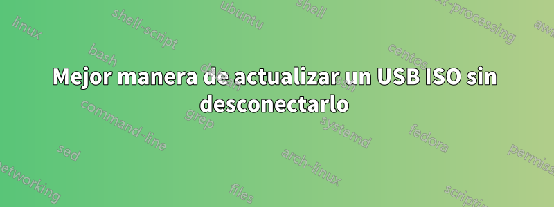 Mejor manera de actualizar un USB ISO sin desconectarlo