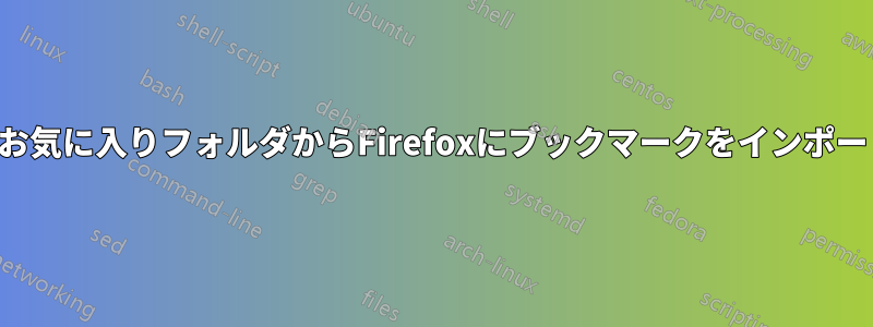 ユーザーのお気に入りフォルダからFirefoxにブックマークをインポートできない