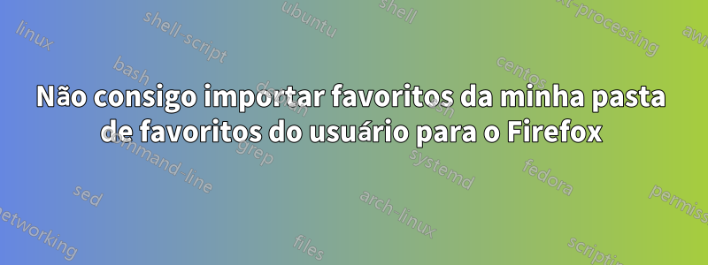 Não consigo importar favoritos da minha pasta de favoritos do usuário para o Firefox