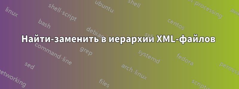 Найти-заменить в иерархии XML-файлов