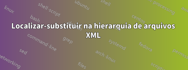 Localizar-substituir na hierarquia de arquivos XML