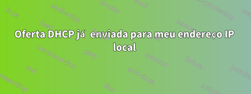 Oferta DHCP já enviada para meu endereço IP local