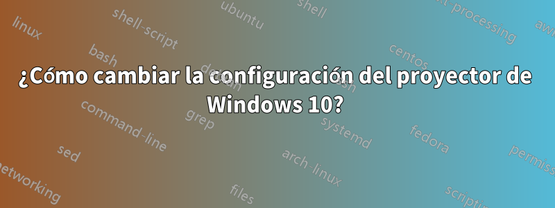 ¿Cómo cambiar la configuración del proyector de Windows 10?