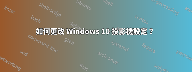 如何更改 Windows 10 投影機設定？