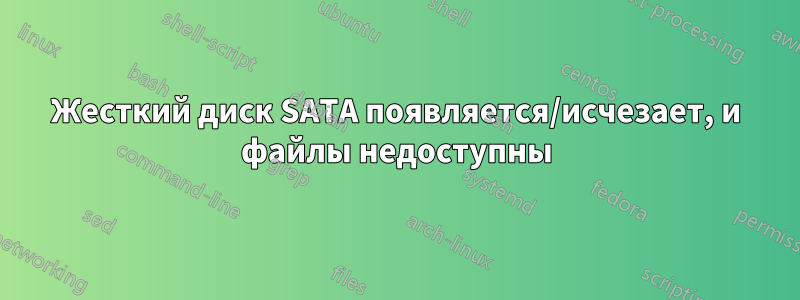 Жесткий диск SATA появляется/исчезает, и файлы недоступны