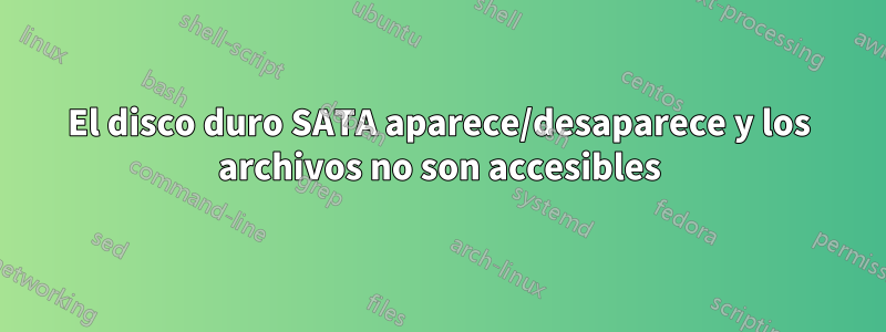 El disco duro SATA aparece/desaparece y los archivos no son accesibles