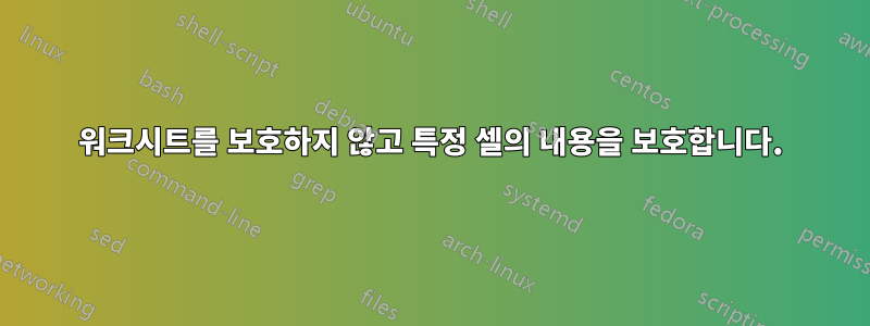 워크시트를 보호하지 않고 특정 셀의 내용을 보호합니다.