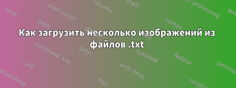 Как загрузить несколько изображений из файлов .txt