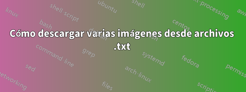 Cómo descargar varias imágenes desde archivos .txt