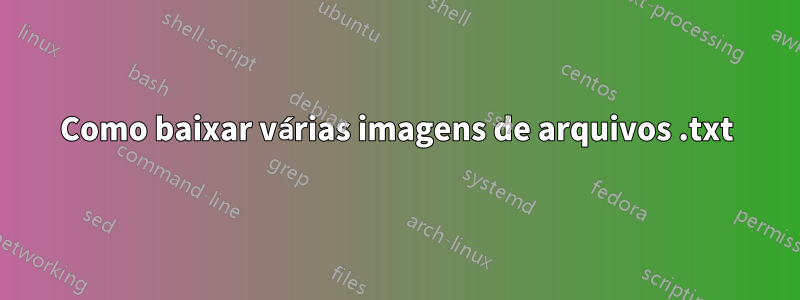 Como baixar várias imagens de arquivos .txt