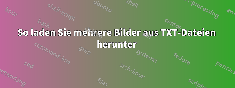 So laden Sie mehrere Bilder aus TXT-Dateien herunter