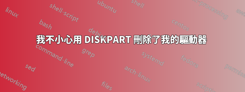 我不小心用 DISKPART 刪除了我的驅動器