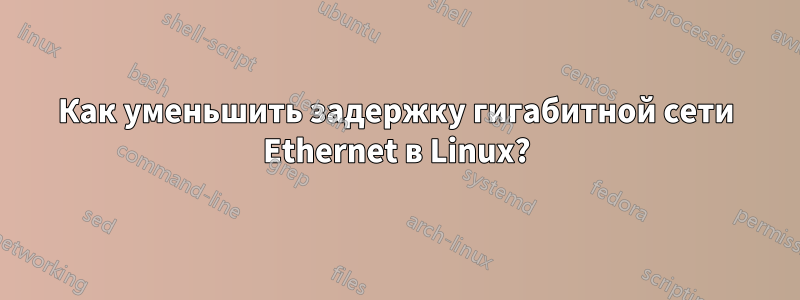 Как уменьшить задержку гигабитной сети Ethernet в Linux?