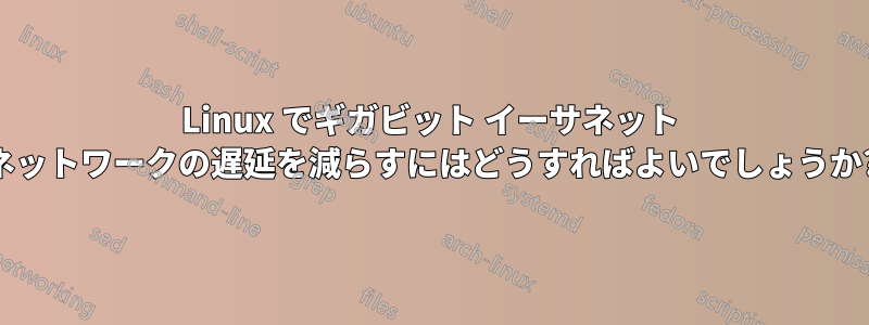 Linux でギガビット イーサネット ネットワークの遅延を減らすにはどうすればよいでしょうか?