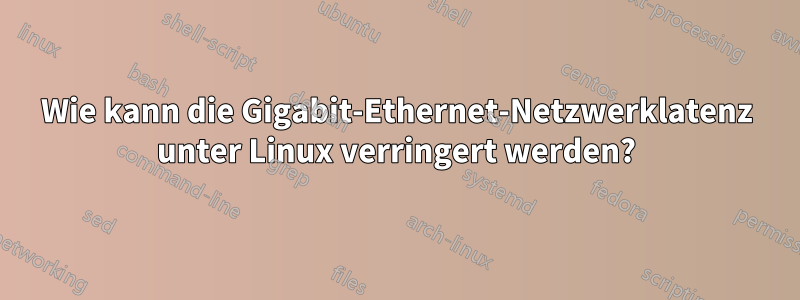 Wie kann die Gigabit-Ethernet-Netzwerklatenz unter Linux verringert werden?