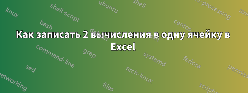 Как записать 2 вычисления в одну ячейку в Excel