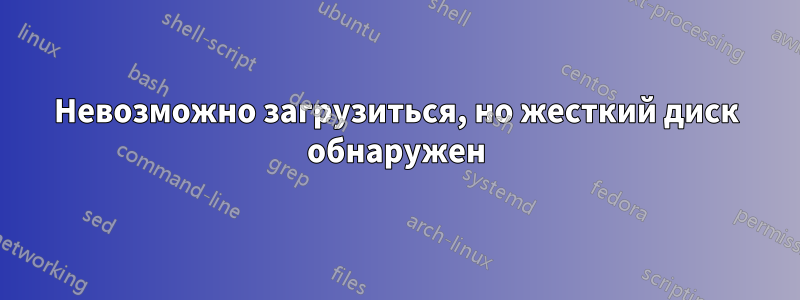 Невозможно загрузиться, но жесткий диск обнаружен