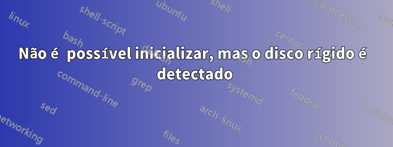 Não é possível inicializar, mas o disco rígido é detectado