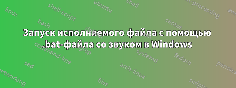 Запуск исполняемого файла с помощью .bat-файла со звуком в Windows