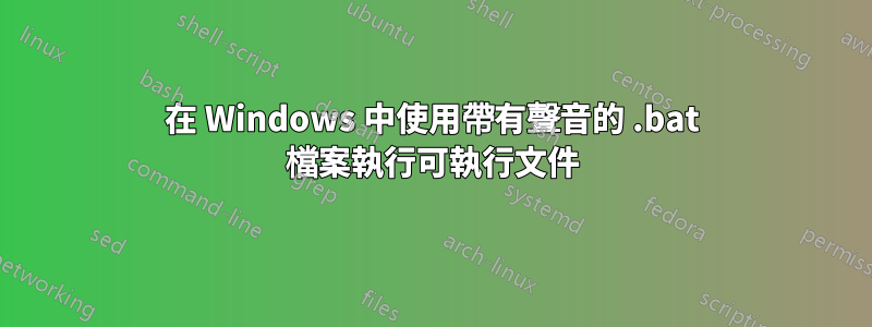 在 Windows 中使用帶有聲音的 .bat 檔案執行可執行文件