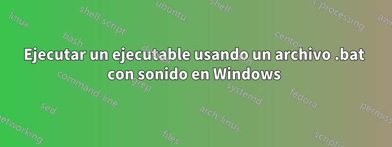 Ejecutar un ejecutable usando un archivo .bat con sonido en Windows