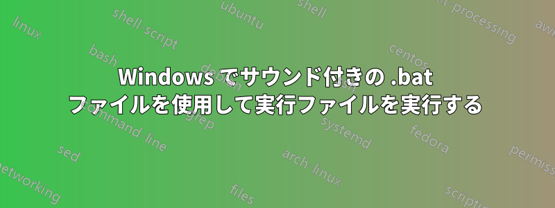 Windows でサウンド付きの .bat ファイルを使用して実行ファイルを実行する