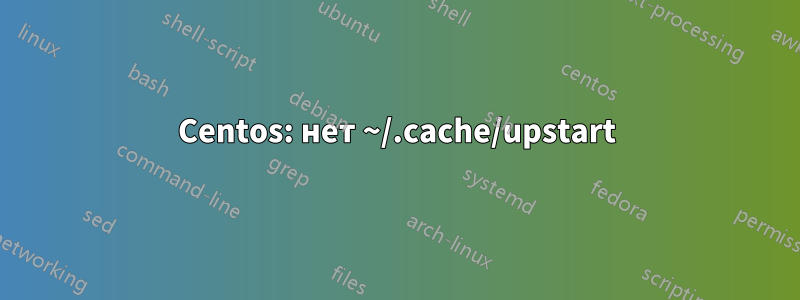 Centos: нет ~/.cache/upstart