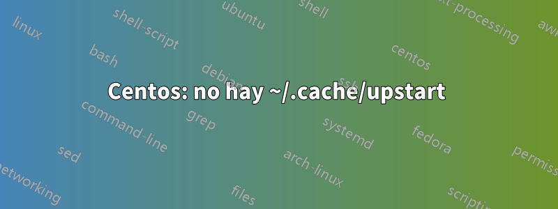 Centos: no hay ~/.cache/upstart