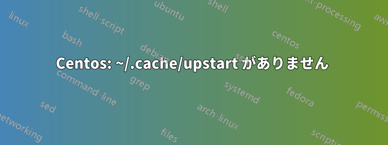 Centos: ~/.cache/upstart がありません