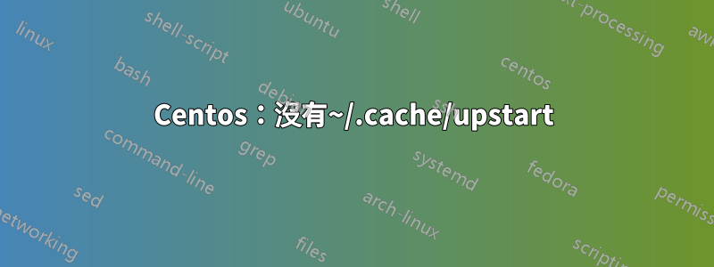 Centos：沒有~/.cache/upstart