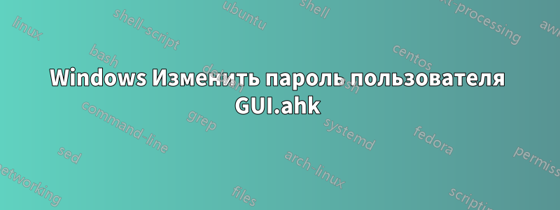 Windows Изменить пароль пользователя GUI.ahk