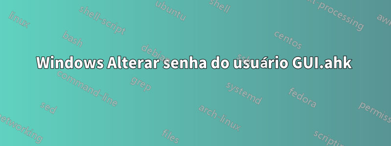 Windows Alterar senha do usuário GUI.ahk