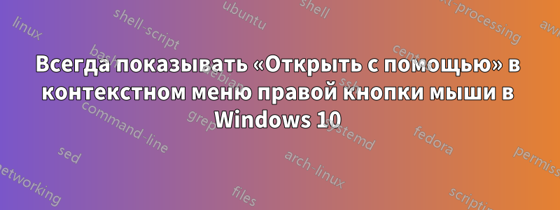 Всегда показывать «Открыть с помощью» в контекстном меню правой кнопки мыши в Windows 10