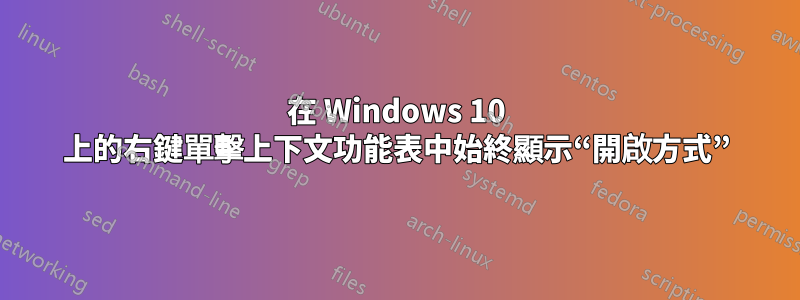 在 Windows 10 上的右鍵單擊上下文功能表中始終顯示“開啟方式”