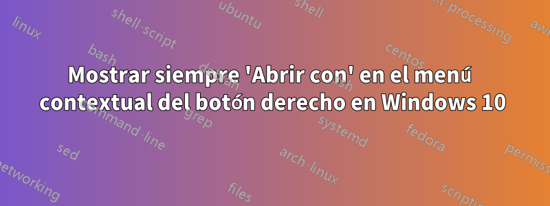 Mostrar siempre 'Abrir con' en el menú contextual del botón derecho en Windows 10