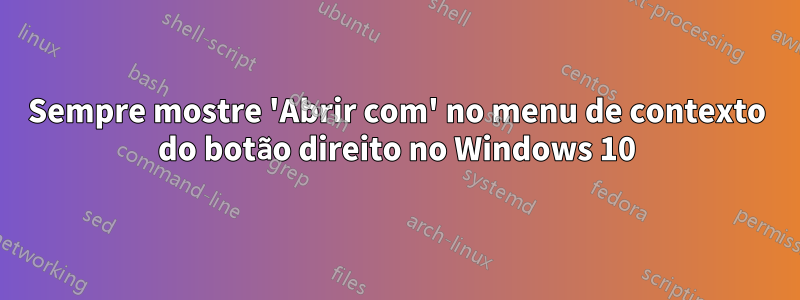 Sempre mostre 'Abrir com' no menu de contexto do botão direito no Windows 10