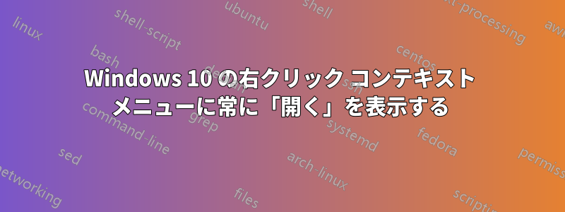 Windows 10 の右クリック コンテキスト メニューに常に「開く」を表示する