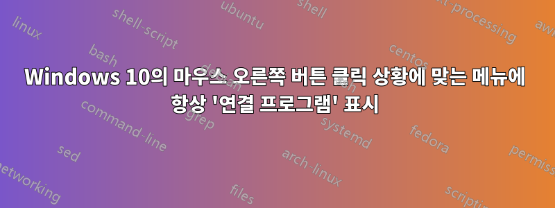 Windows 10의 마우스 오른쪽 버튼 클릭 상황에 맞는 메뉴에 항상 '연결 프로그램' 표시