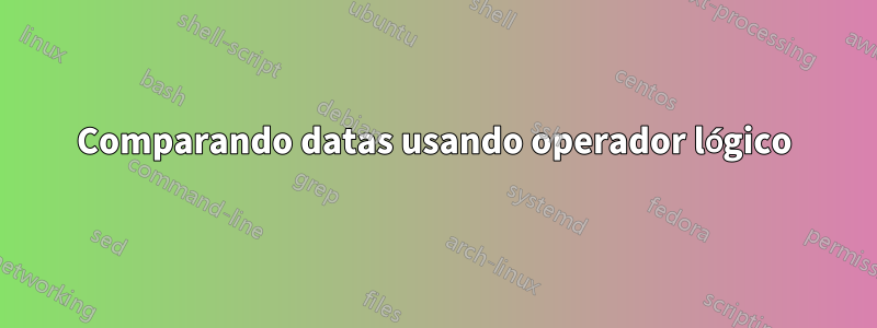 Comparando datas usando operador lógico