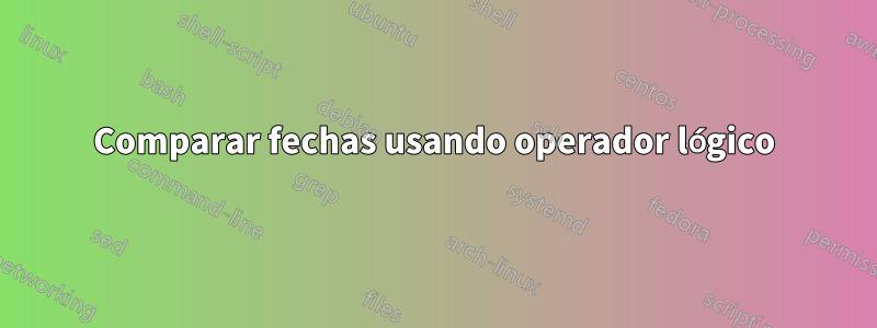 Comparar fechas usando operador lógico