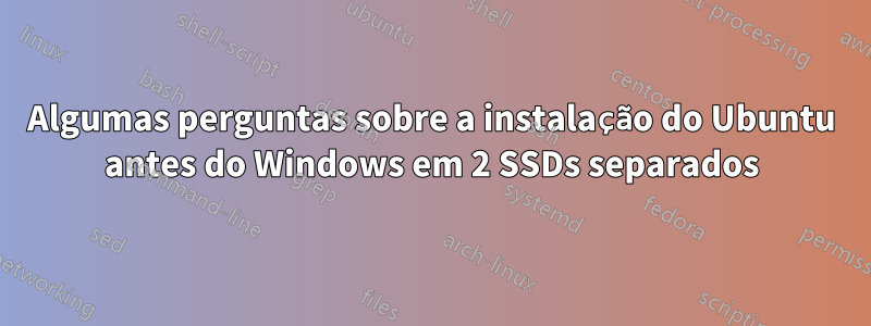 Algumas perguntas sobre a instalação do Ubuntu antes do Windows em 2 SSDs separados