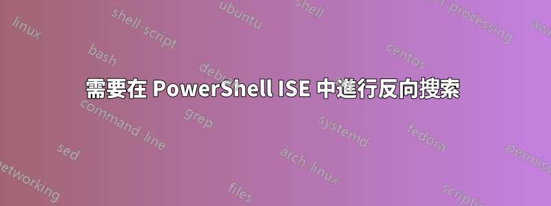 需要在 PowerShell ISE 中進行反向搜索