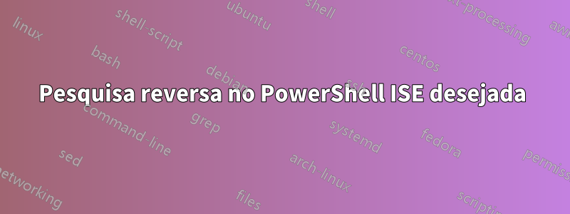 Pesquisa reversa no PowerShell ISE desejada