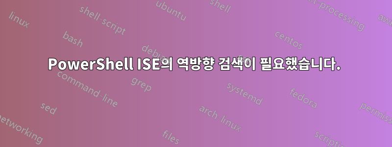 PowerShell ISE의 ​​역방향 검색이 필요했습니다.