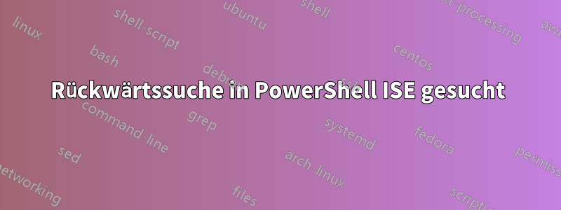 Rückwärtssuche in PowerShell ISE gesucht